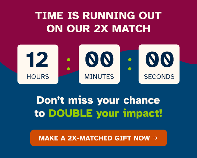 Don’t miss your chance to DOUBLE your impact!