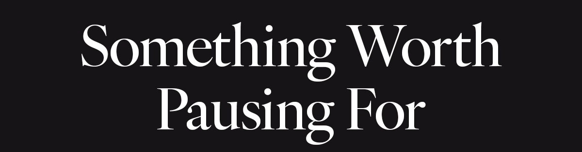 Something Worth Pausing For | Return To Your Find