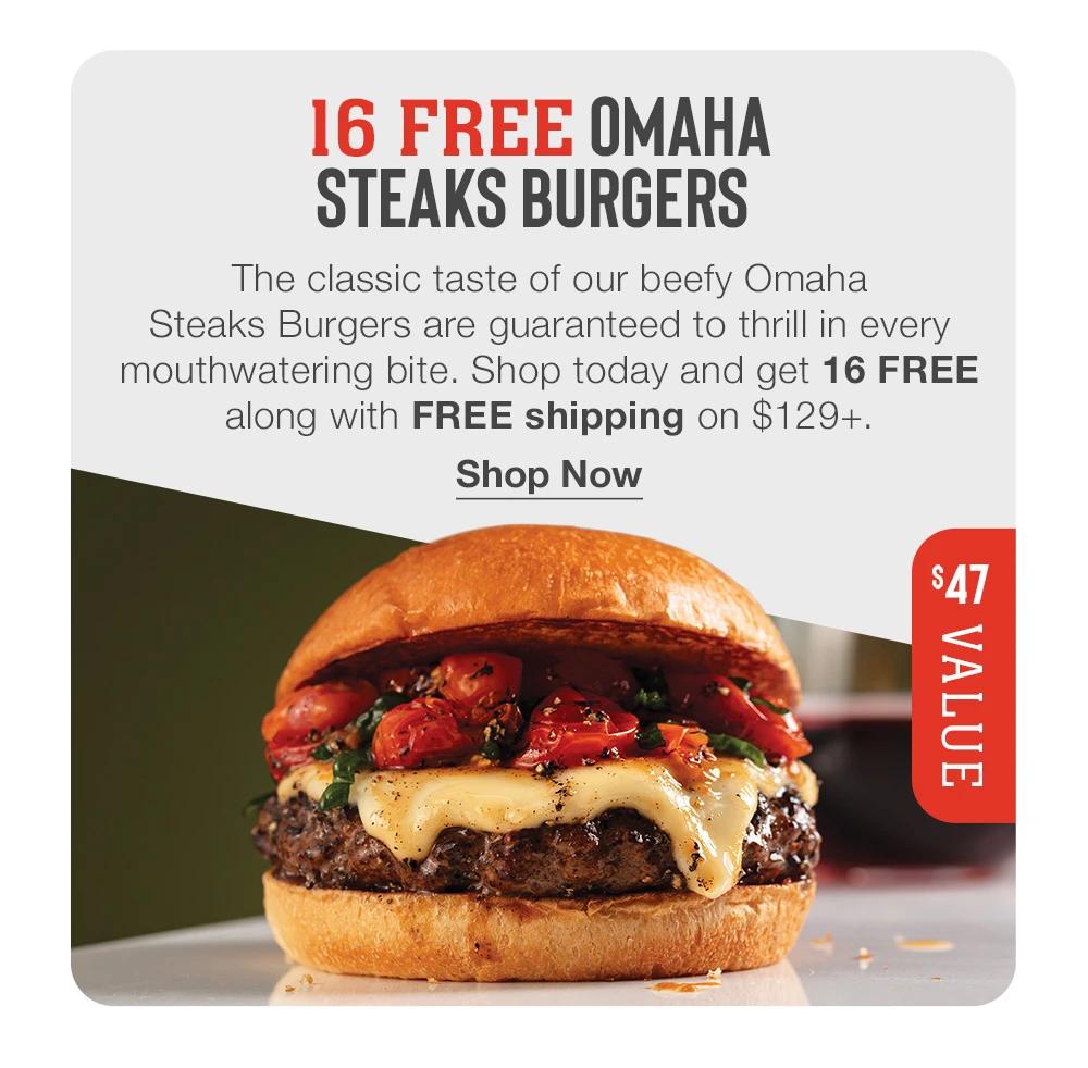 16 FREE OMAHA STEAKS BURGERS - The classic taste of our beefy Omaha Steaks Burgers are guaranteed to thrill in every mouthwatering bite. Shop today and get 16 FREE along with FREE shipping on $129+. Shop Now | 47 VALUE