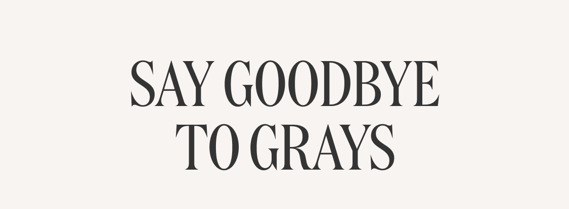 Say Goodbye to Grays