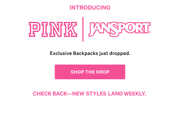[PINK Wednesday Drop lock up] Check back—new styles land weekly. Introducing PINK | JanSport Exclusive Backpacks just dropped. Shop the Drop>