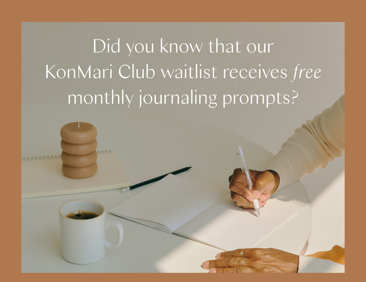 Did you know that our KonMari Club waitlist receives free monthly journaling prompts? 