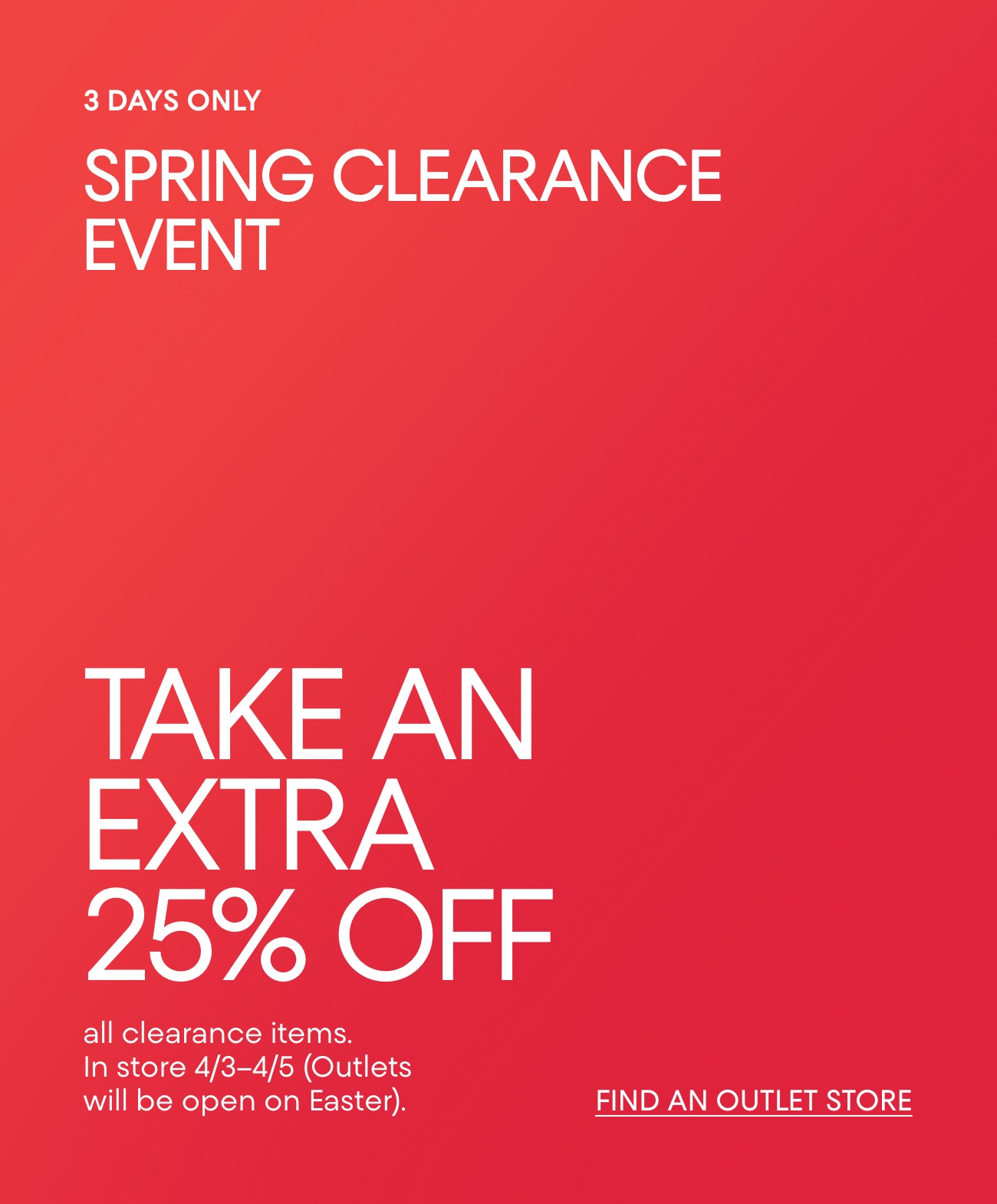 3 DAYS ONLY SPRING CLEARANCE EVENT | TAKE AN EXTRA 25% OFF | FIND AN OUTLET STORE