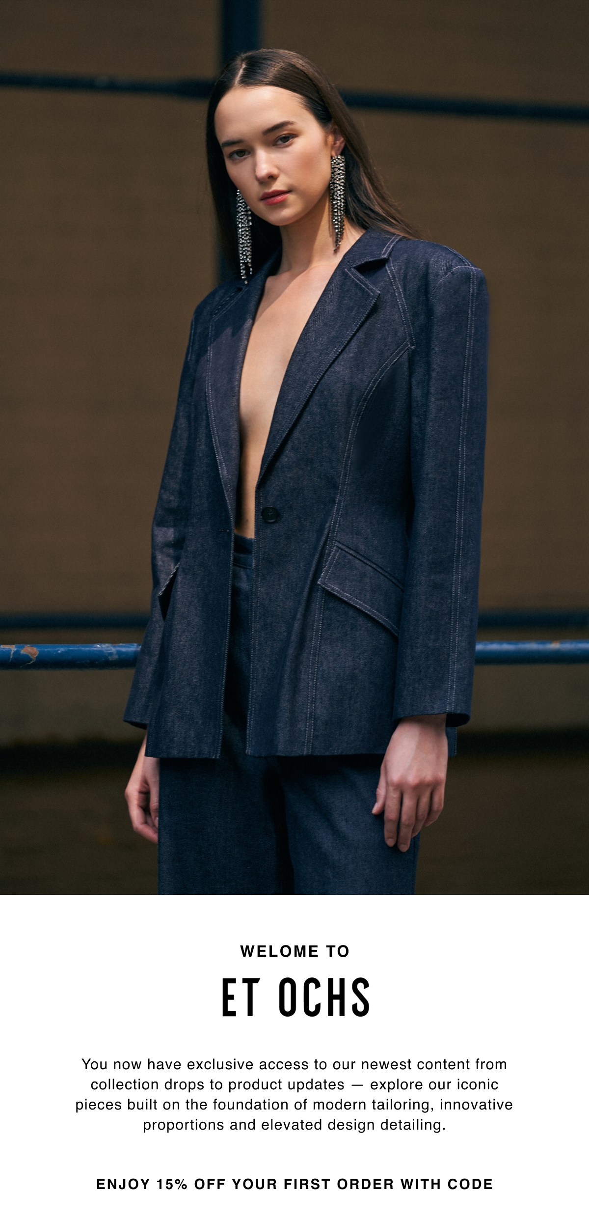 Welcome to Et Ochs. You now have exclusive access to our newest content from collection drops to product updates — explore our iconic pieces built on the foundation of modern tailoring, innovative proportions and elevated design detailing. Enjoy 15% off your first order with code: