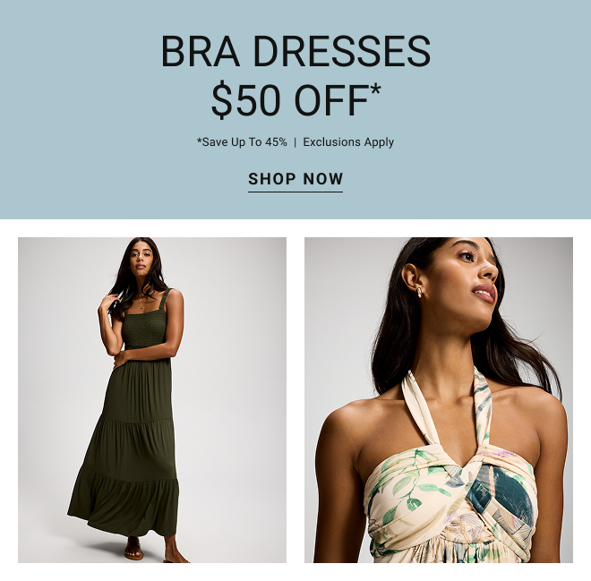 Bra dresses $50 off* *Save up to 45%  |  Exclusions apply Shop now