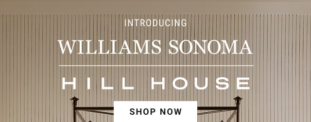 INTRODUCING WILLIAMS SONOMA HILL HOUSE SHOP NOW