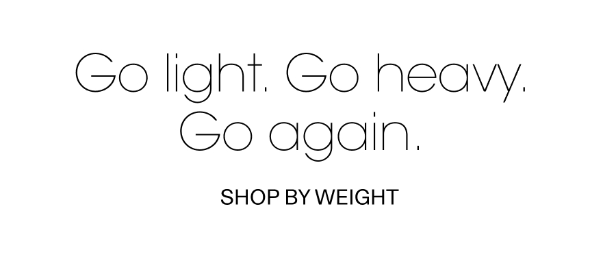 Go light. Go heavy. Go again.