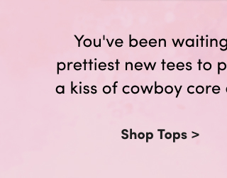 You've been waiting for these! Shop the prettiest new tees to pair with soft denim for a kiss of cowboy core and vintage-y appeal. | Shop Tops >