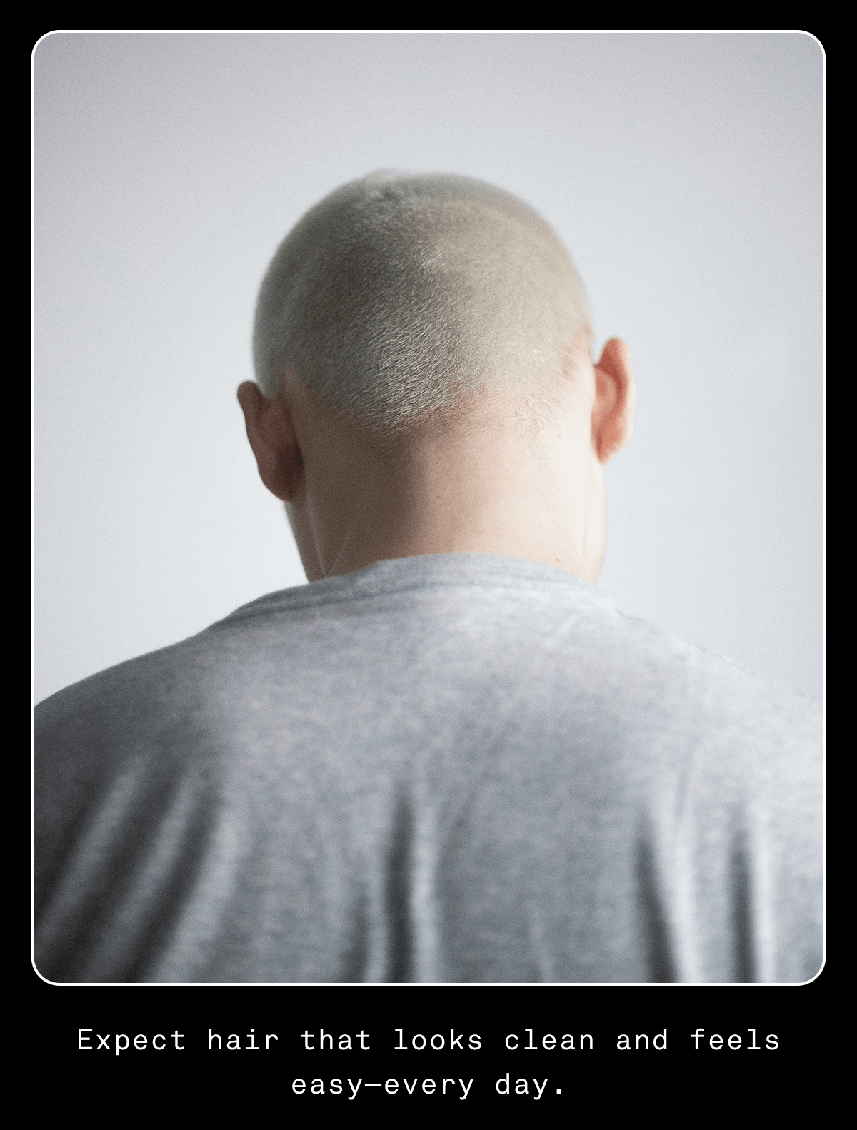 Expect hair that looks clean and feels easy—every day.
