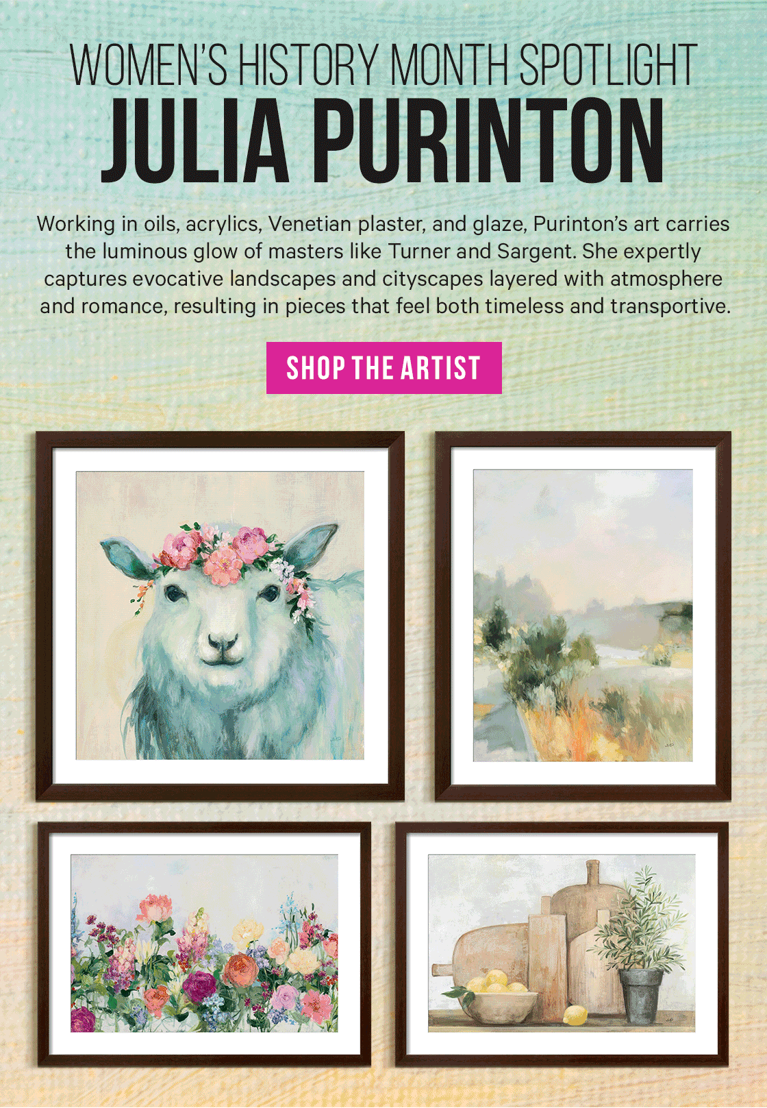 Women’s History Month Spotlight: Julia Purinton - Working in oils, acrylics, Venetian plaster, and glaze, Purinton’s art carries the luminous glow of masters like Turner and Sargent. She expertly captures evocative landscapes and cityscapes layered with atmosphere and romance, resulting in pieces that feel both timeless and transportive.