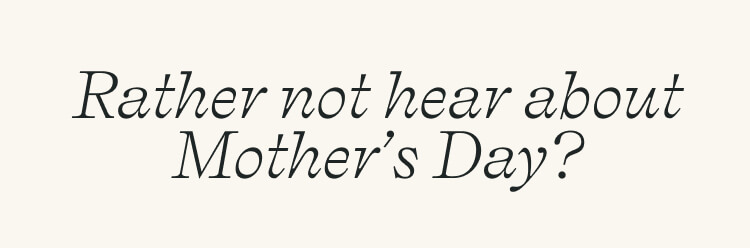 Rather not hear about mother's day?