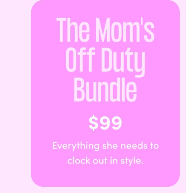 The Mom's Off Duty Bundle $99. Everything she needs to clock out in style.
