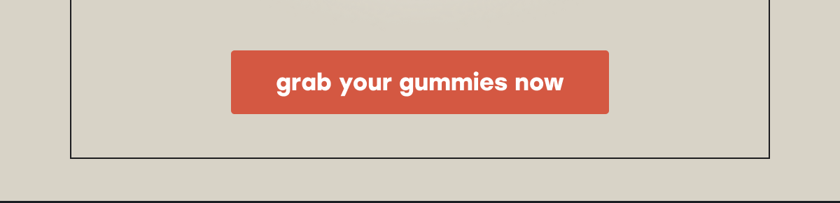 grab your gummies now