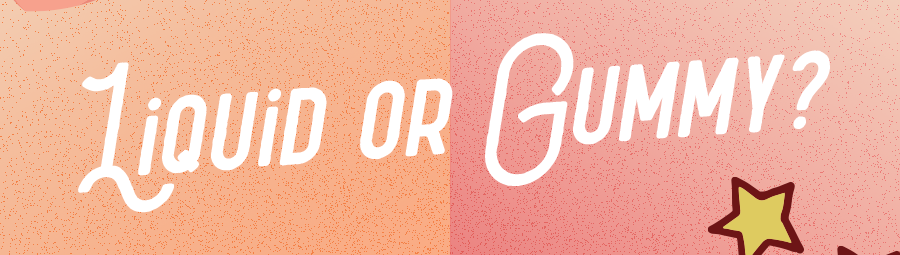 Liquid or Gummy?
