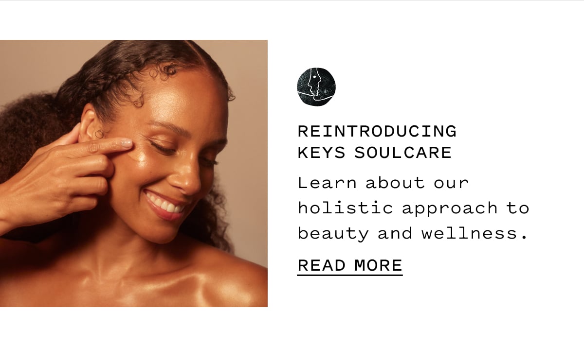 REINTRODUCING KEYS SOULCARE  Learn about our holistic approach to beauty and wellness.  READ MORE