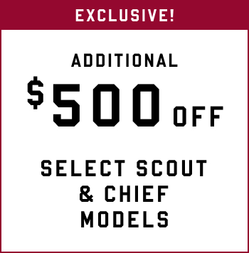 Exclusive! Additional $500 off Select Scout & Chief Models