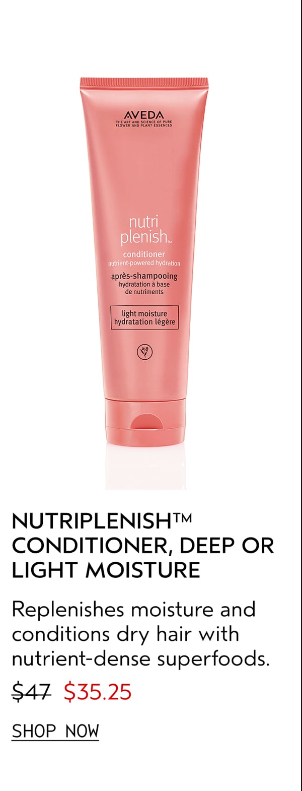 NUTRIPLENISH™ CONDITIONER, DEEP OR LIGHT MOISTURE | Replenishes moisture and conditions dry hair with nutrient-dense superfoods. | $35.25 | SHOP NOW