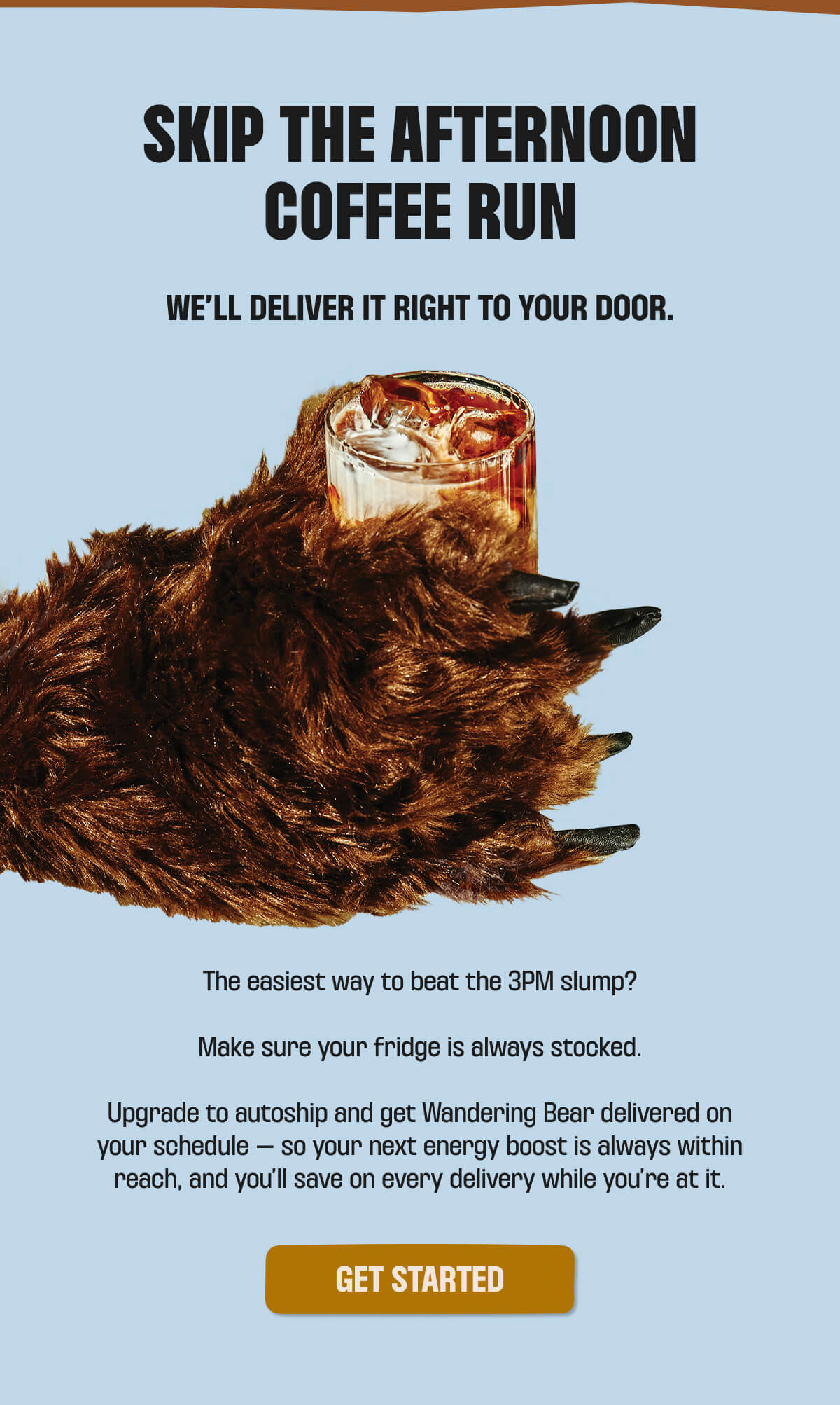 SKIP THE AFTERNOON COFFEE RUN. WE'LL DELIVER IT RIGHT TO YOUR DOOR.