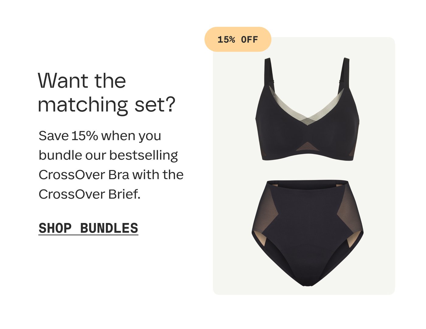 Want the matching set? | Save 15% when you bundle our bestselling CrossOver Bra with the CrossOver Brief. | 15% OFF | SHOP BUNDLES