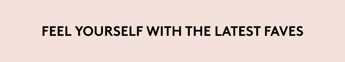 FEEL YOURSELF WITH THE LATEST FAVES