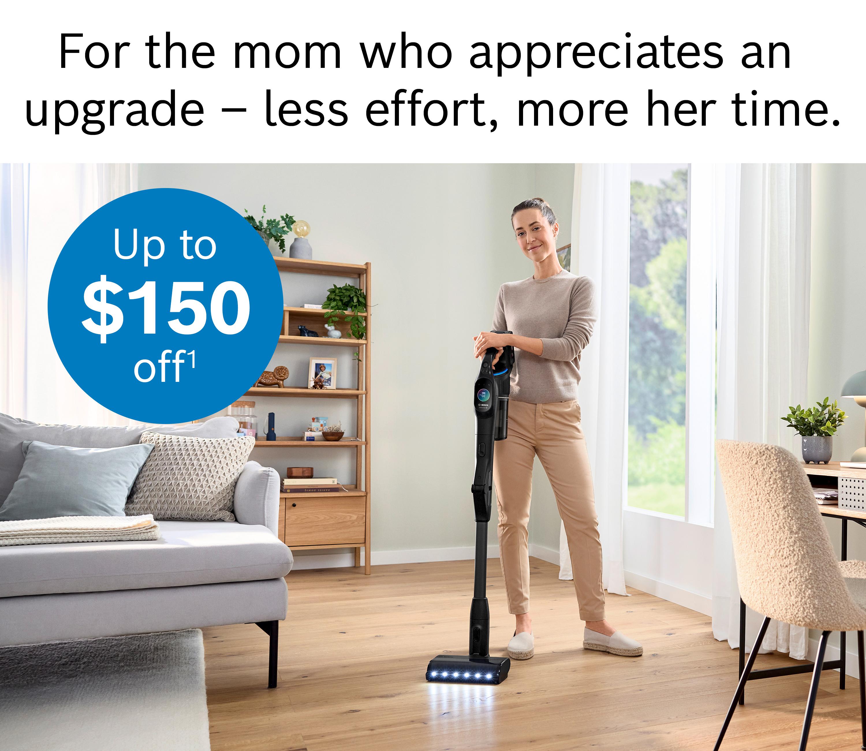 For the mom who appreciates an upgrade - less effort, more her time. Up to $150 off.