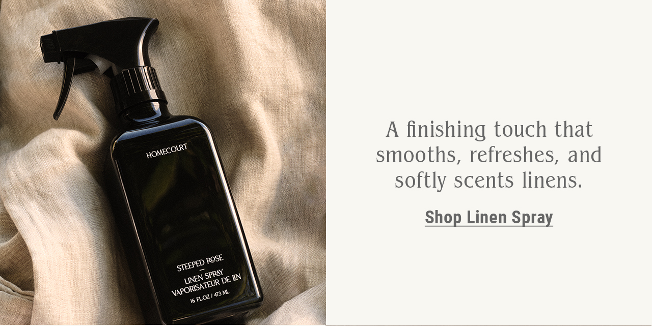 A finishing touch that smooths, refreshes, and softly scents linens. Shop Linen Spray.