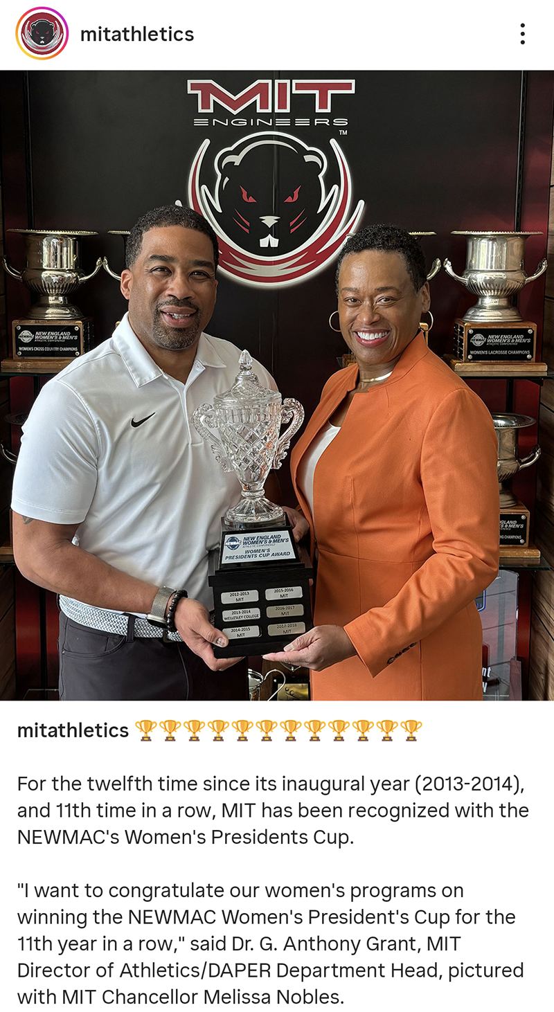 Dr. G. Anthony Grant and Mellissa Nobles hold the Women’s Presidents Cup trophy in front of trophy wall with the text “MIT Engineers.” Text via @‌mitathletics: For the twelfth time since its inaugural year (2013-2014), and 11th time in a row, MIT has been recognized with the NEWMAC’s Women's Presidents Cup. “I want to congratulate our women's programs on winning the NEWMAC Women's President's Cup for the 11th year in a row,” said Dr. G. Anthony Grant, MIT Director of Athletics/DAPER Department Head, pictured with MIT Chancellor Melissa Nobles. “Winning the NEWMAC's top honor is a significant accomplishment for our women's programs, but maintaining that level of excellence for over a decade is truly remarkable," continued Dr. Grant. "I hope our current and former student-athletes, coaches, and staff are all incredibly proud of this recognition.”