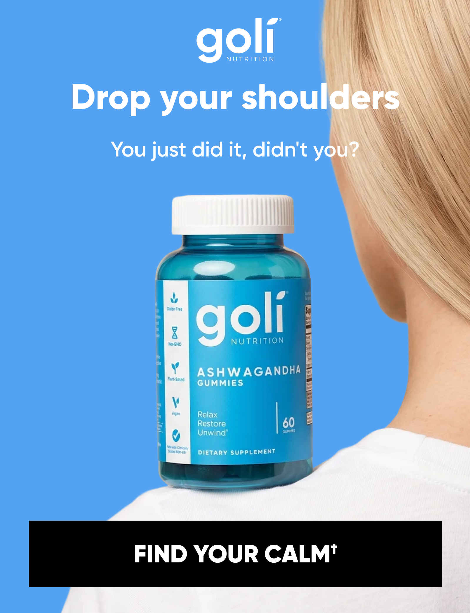 Drop your shoulders You just did it, didn't you?  FIND YOUR CALM† 