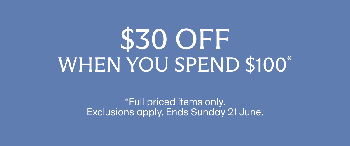$30 off when you spend $100* | *Full priced items only. Exclusions apply. Ends Sunday 21 June.