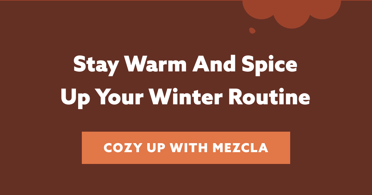 Stay Warm And Spice Up Your Winter Routine COZY UP WITH MEZCLA