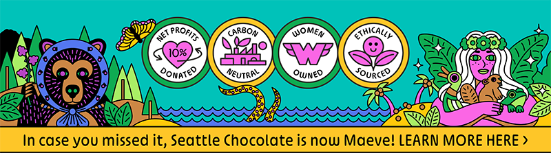 IN CASE YOU MISSED IT, SEATTLE CHOCOLATE IS NOW MAEVE! LEARN MORE HERE