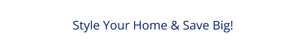 Style Your Home & Save Big!