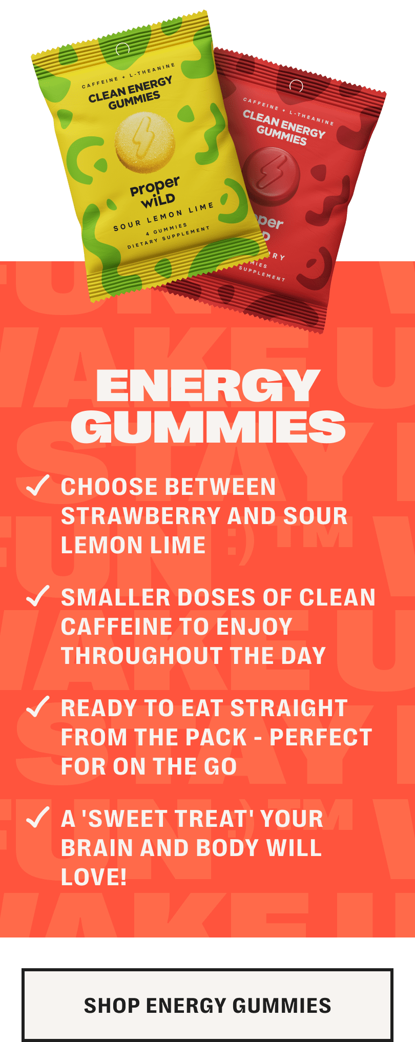 energy gummies - choose between strawberry and sour lemon lime /// smaller doses of clean caffeine to enjoy throughout the day /// ready to eat straight from the pack - perfect for on the go /// a 'sweet treat' your brain and body will love! - shop energy gummies