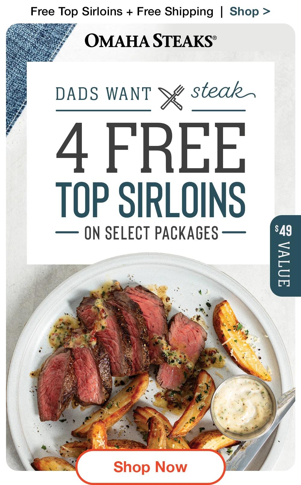 Free Top Sirloins + Free Shipping | Shop > OMAHA STEAKS® | DADS WANT steak | 4 FREE TOP SIRLOINS ON SELECT PACKAGES | $49 VALUE || Shop Now