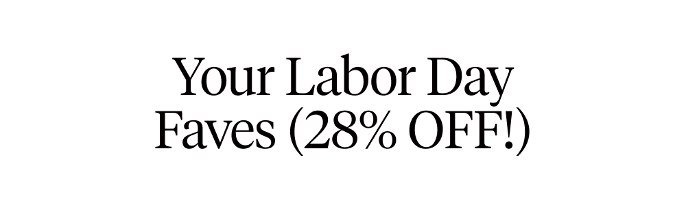 Your Labor Day Faves (28% OFF!)