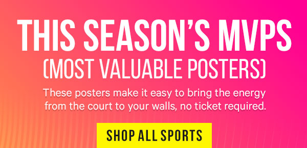 This Season’s MVPs (Most Valuable Posters) Starting at just $9.99 these posters make it easy to bring the energy from the court to your walls, no ticket required.