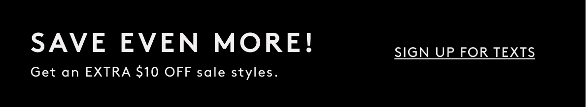Save Even More! Get An Extra $10 Off Sale Styles. | Sign Up For Texts