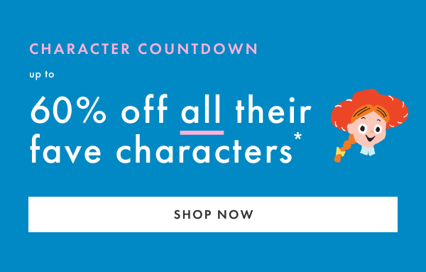 Character Countdown! Up to 60% off all their fave characters* | Shop Now