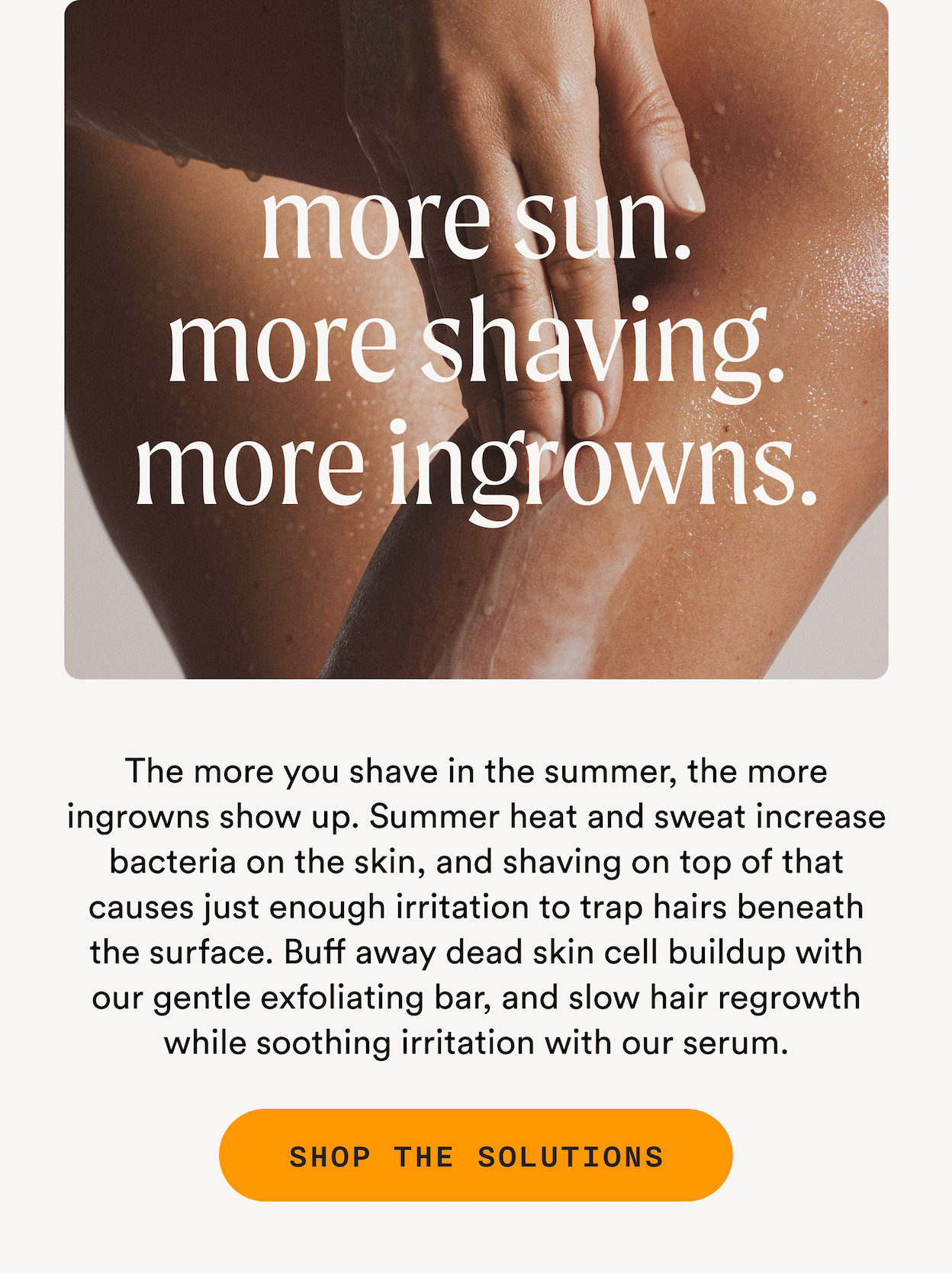 more sun. more shaving. more ingrowns. - SHOP THE SOLUTIONS