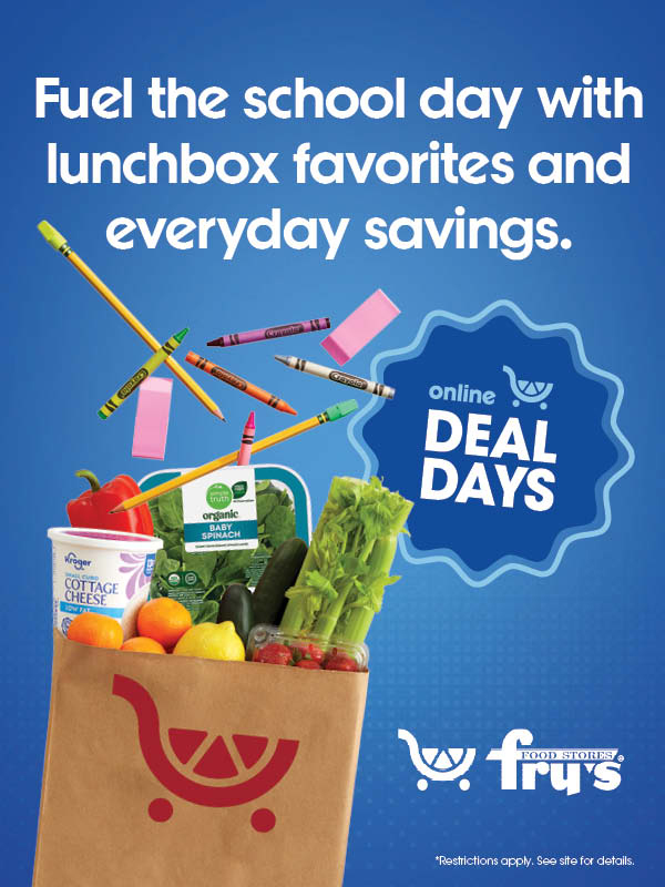 Fry's Deal Days. Fuel the school day with lunchbox favorites and everyday savings. Restrictions apply. See site for details.