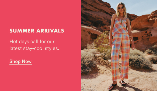 Summer Arrivals: Hot days call for our latest stay-cool styles.