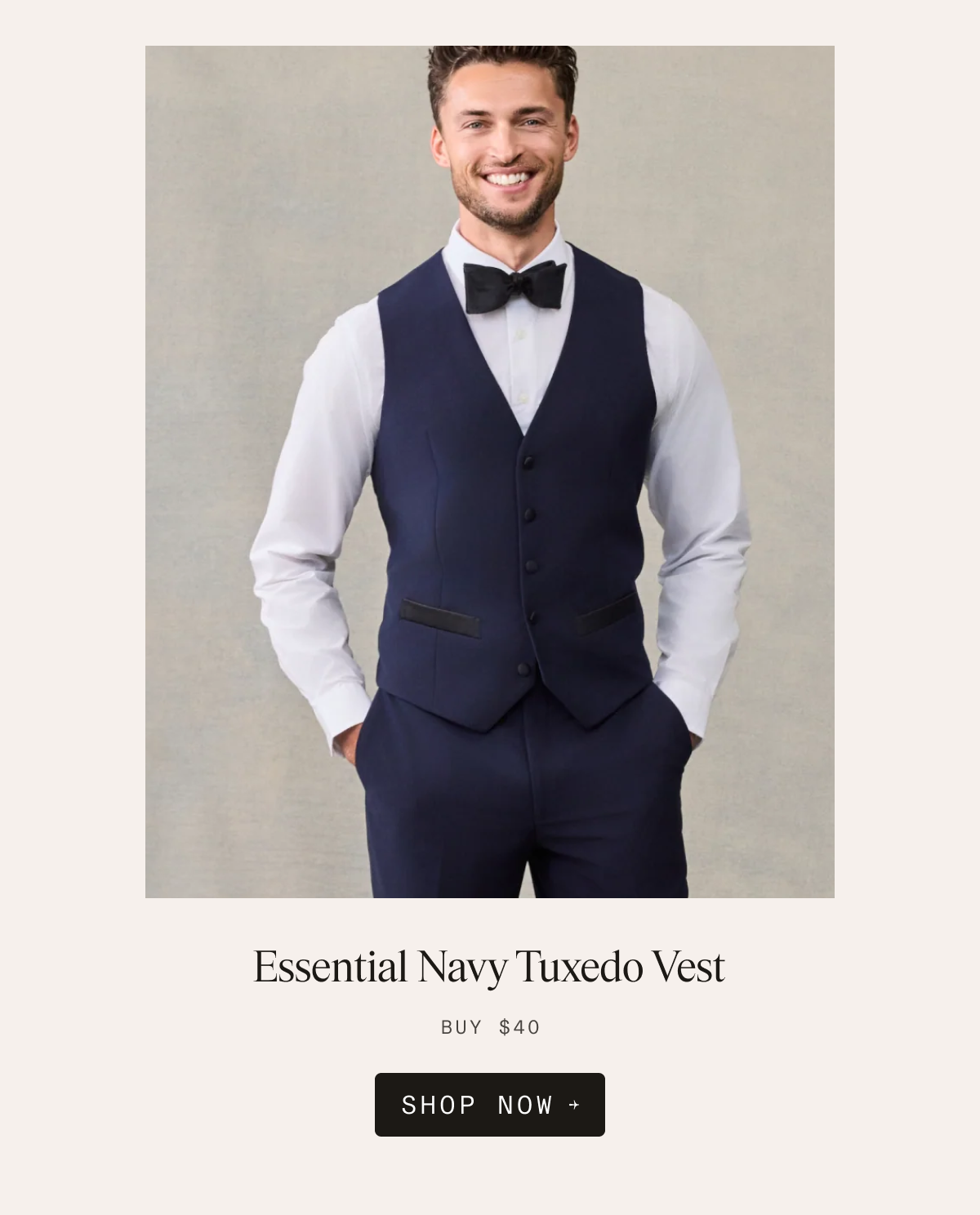 Man wearing the Essential Navy Tuxedo Vest with a white dress shirt, black bow tie, and navy trousers. Text reads: Essential Navy Tuxedo Vest. BUY $40. SHOP NOW →