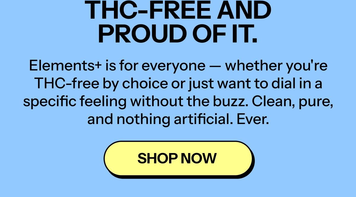 THC-free and proud of it. Elements+ is for everyone. Clean, pure, and nothing artificial.