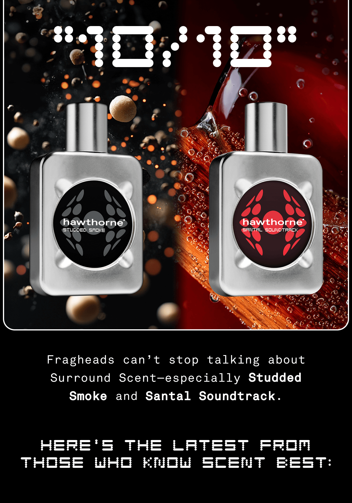 10/10 | Fragheads can’t stop talking about Surround Scent—especially Studded Smoke&nbsp;and&nbsp;Santal Soundtrack. Here's the latest from those who know scent best: