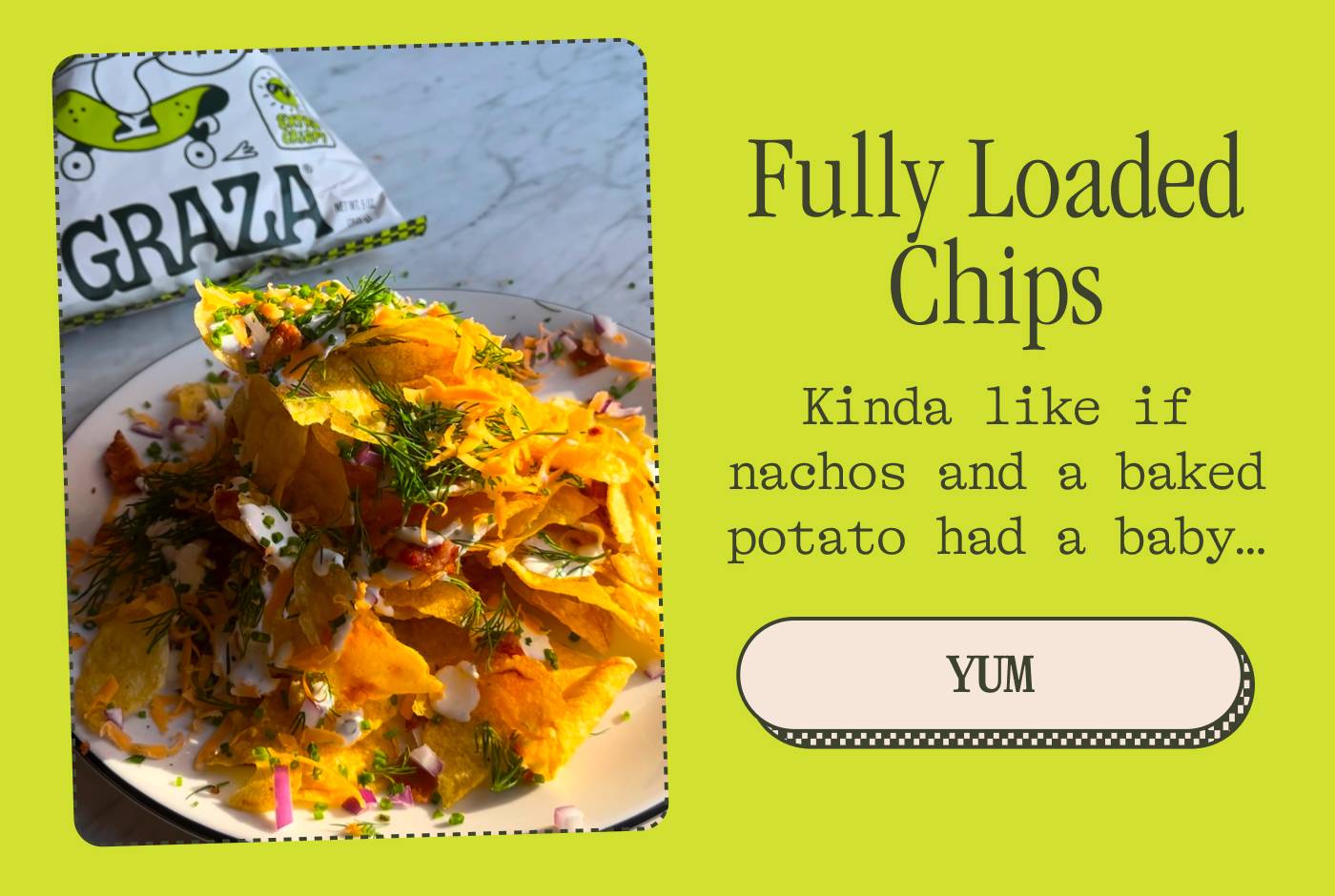 FULLY LOADED CHIPS. Kinda like if nachos and a baked potato had a baby…