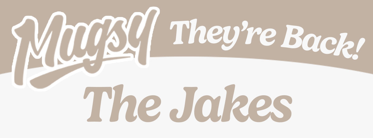 Mugsy. They're Back! The Jakes