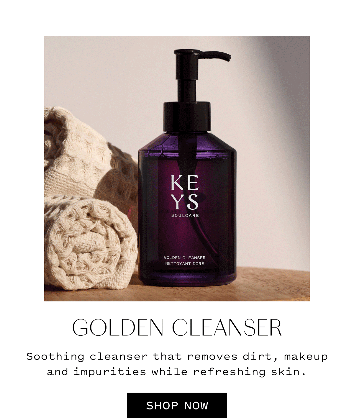 GOLDEN CLEANSER Soothing cleanser that removes dirt, makeup and impurities while refreshing skin.  SHOP NOW