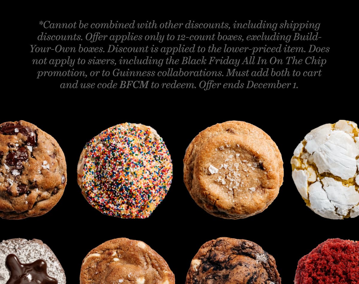 *Cannot be combined with other discounts, including shipping discounts. Offer applies only to 12-count boxes, excluding Build-Your-Own boxes. Discount is applied to the lower-priced item. Does not apply to sixers, including the Black Friday All In On The Chip promotion, or to Guinness collaborations. Must add both to cart and use code BFCM to redeem. Offer ends December 1.