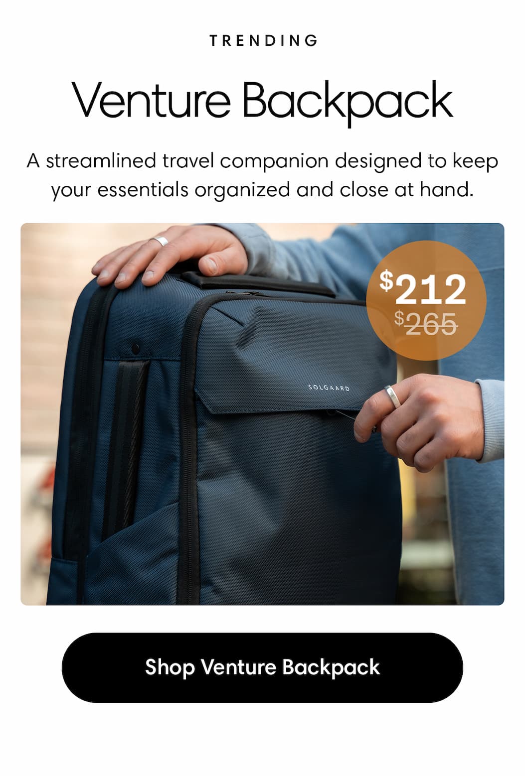 VENTURE BACKPACK: Lightweight: A streamlined travel companion designed to keep your essentials organized and close at hand. $265 /$212. 20% Off. SHOP Venture