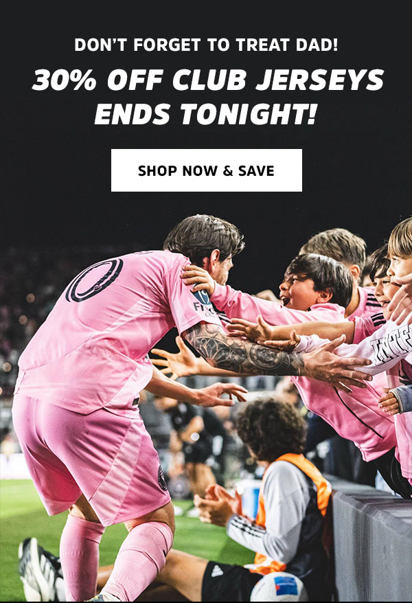 Don’t Forget to Treat Dad!  30% OFF Club Jerseys Ends Tonight